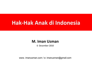 Hak-Hak Anak di Indonesia M. Iman Usman 6  Desember 2010 www. imanusman.com / e: imanusman@gmail.com 