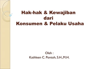 Hak-hak & Kewajiban
dari
Konsumen & Pelaku Usaha
Oleh :
Kathleen C. Pontoh, S.H.,M.H.
 