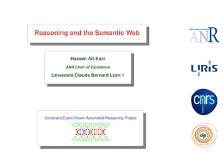 Reasoning and the Semantic Web

Hassan A¨t-Kaci
ı
ANR Chair of Excellence

´
Universite Claude Bernard Lyon 1

Constraint Event-Driven Automated Reasoning Project

C E D A R

 