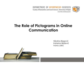 The Role of Pictograms in Online
Communication
Nikolina Begović
Katarina Blažević
Ivana Jakić
 