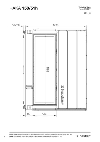 2
1488
ø250
1708
127850-110
137 519
M 1 : 10
HAKA 150/51h Technical data
Version 07/2017
Hoxter gmbh I Hersbrucker Straße 23 I 912 44 Reichenschwand I Germany I info@hoxter.de I +49 (0)9151 8659 163
Hoxter a.s. I Mlynska 326/13 I 602 00 Brno I Czech Republic I info@hoxter.eu I +420 518 777 701
 