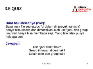 3.5 QUIZ Buat hak aksesnya (rwx): Saya ingin file secret.doc (di dalam dir proyek_rahasia) hanya bisa dibaca dan dimodifikasi oleh user joni, dan  group ilmuwan hanya bisa membaca saja. Yang lain tidak punya hak apa pun. Jawaban: User joni diberi hak? Group ilmuwan diberi hak? Selain user dan group tsb? 