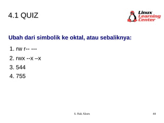 4.1 QUIZ Ubah dari simbolik ke oktal, atau sebaliknya: 1. rw r-- --- 2. rwx --x –x 3. 544 4. 755 