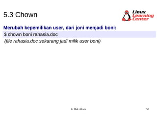 5.3 Chown Merubah kepemilikan user, dari joni menjadi boni: $ chown boni rahasia.doc (file rahasia.doc sekarang jadi milik user boni) 