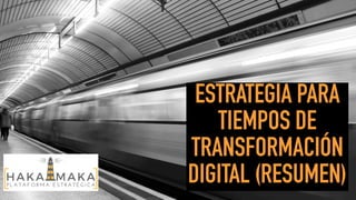 ESTRATEGIA PARA
TIEMPOS DE
TRANSFORMACIÓN
DIGITAL (RESUMEN)
 
