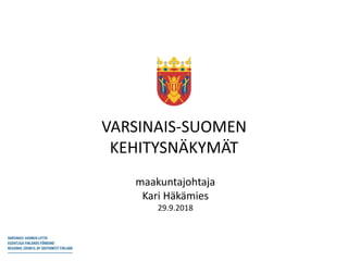 VARSINAIS-SUOMEN
KEHITYSNÄKYMÄT
maakuntajohtaja
Kari Häkämies
29.9.2018
 