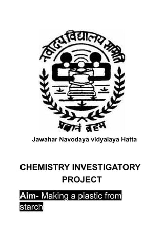 Jawahar Navodaya vidyalaya Hatta
CHEMISTRY INVESTIGATORY
PROJECT
Aim- Making a plastic from
starch
 