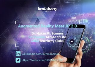 Augmented Reality MeetUP 2.0
Dr. Hakan M. Sonmez
Co-Founder Minute of Life,
CBDO Brainberry Global
ua.linkedin.com/in/hmsonmez
https://twitter.com/HSONMEZBB
 
