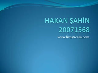 HAKAN ŞAHİN20071568 www.livestream.com 