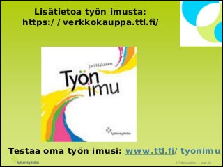 Lisätietoa työn imusta:
https://verkkokauppa.ttl.fi/

Testaa oma työn imusi: www.ttl.fi/tyonimu
© Työterveyslaitos

– www.ttl.fi

 