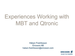 Experiences Working with
MBT and Qtronic
Håkan Fredriksson
Ericsson AB
hakan.fredriksson@ericsson.com
 