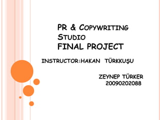 PR & COPYWRITING
STUDIO
FINAL PROJECT
INSTRUCTOR:HAKAN TÜRKKUŞU
ZEYNEP TÜRKER
20090202088
 