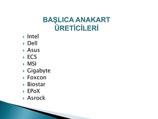  Intel
 Dell
 Asus
 ECS
 MSI
 Gigabyte
 Foxcon
 Biostar
 EPoX
 Asrock
BAŞLICA ANAKART
ÜRETİCİLERİ
 
