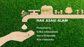 HAK ASASI ALAM
Presented by :
Erlisa rahmadianti
Surya firdausdin
Win trumoniko
 
