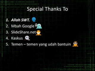 Special Thanks To
1. Allah SWT.
2. Mbah Google
3. SlideShare.net
4. Kaskus
5. Temen – temen yang udah bantuin
 