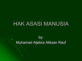 HAK ASASI MANUSIA
by;
Muhamad Aljebra Aliksan Rauf
 
