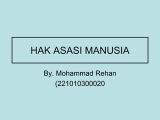 HAK ASASI MANUSIA
By. Mohammad Rehan
(221010300020
 