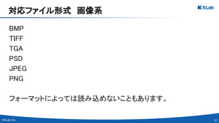 37 
BMP 
TIFF 
TGA 
PSD 
JPEG 
PNG 
 
フォーマットによっては読み込めないこともあります。 
対応ファイル形式　画像系 
 
