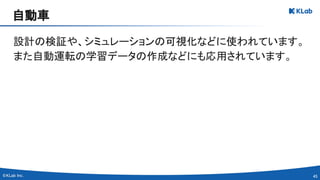 45 
設計の検証や、シミュレーションの可視化などに使われています。 
また自動運転の学習データの作成などにも応用されています。 
自動車 
 