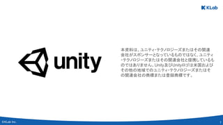 7 
本資料は、ユニティ・テクノロジーズまたはその関連
会社がスポンサーとなっているものではなく、ユニティ
・テクノロジーズまたはその関連会社と提携しているも
のではありません。Unity及びUnityロゴは米国および
その他の地域でのユニティ・テクノロジーズまたはそ
の関連会社の商標または登録商標です。 
 