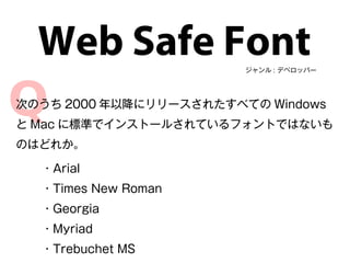 ジャンル : デベロッパー
Web Safe Font
次のうち 2000 年以降にリリースされたすべての Windows
と Mac に標準でインストールされているフォントではないも
のはどれか。
・Arial
・Times New Roman
・Georgia
・Myriad
・Trebuchet MS
 