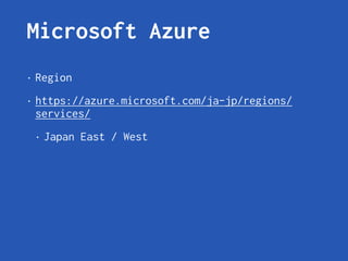 Microsoft Azure
• Region
• https://azure.microsoft.com/ja-jp/regions/
services/
• Japan East / West
 