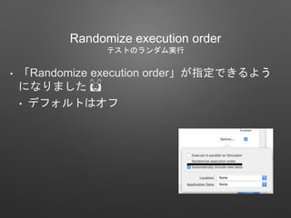 Randomize execution order
テストのランダム実行
• 「Randomize execution order」が指定できるよう
になりました 🙌
• デフォルトはオフ
 