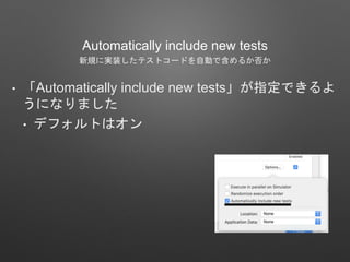 Automatically include new tests
新規に実装したテストコードを自動で含めるか否か
• 「Automatically include new tests」が指定できるよ
うになりました
• デフォルトはオン
 