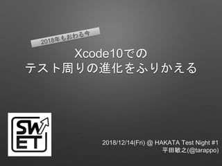 Xcode10での
テスト周りの進化をふりかえる
2018/12/14(Fri) @ HAKATA Test Night #1
平田敏之(@tarappo)
 
