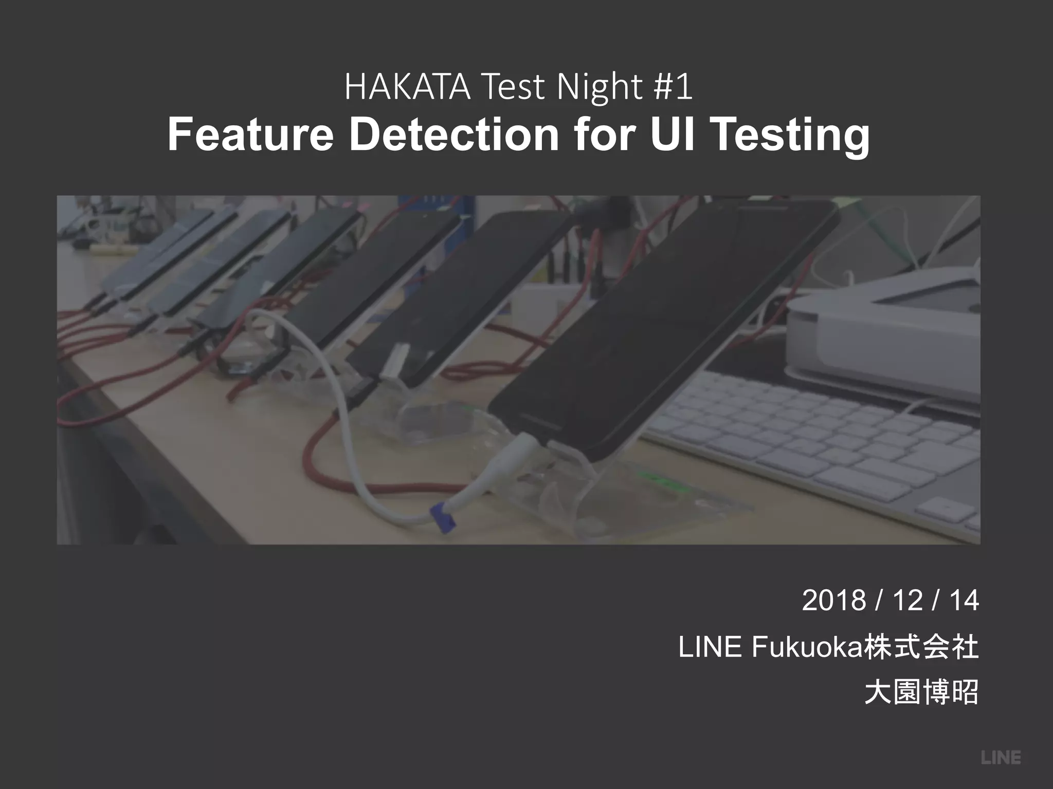 HAKATA Test Night #1
Feature Detection for UI Testing
2018 / 12 / 14
LINE Fukuoka
