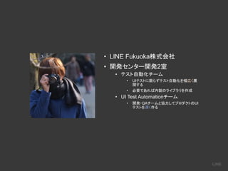 • LINE Fukuoka
• 2
•
• UI
•
• UI Test Automation
• QA UI
 