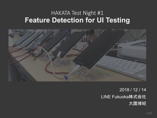 HAKATA Test Night #1
Feature Detection for UI Testing
2018 / 12 / 14
LINE Fukuoka
 