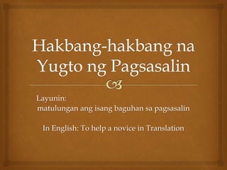 Layunin:
matulungan ang isang baguhan sa pagsasalin
In English: To help a novice in Translation
 