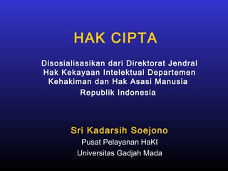 HAK CIPTA
Disosialisasikan dari Direktorat Jendral
Hak Kekayaan Intelektual Departemen
Kehakiman dan Hak Asasi Manusia
Republik Indonesia
Sri Kadarsih Soejono
Pusat Pelayanan HaKI
Universitas Gadjah Mada
 