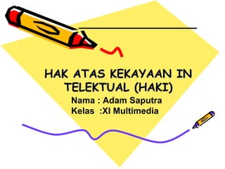 HAK ATAS KEKAYAAN IN
TELEKTUAL (HAKI)
Nama : Adam Saputra
Kelas :XI Multimedia
 