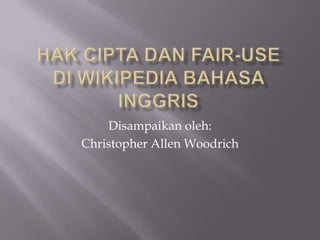 HakCiptadan Fair-Usedi Wikipedia BahasaInggris,[object Object],Disampaikanoleh:,[object Object],Christopher Allen Woodrich,[object Object]