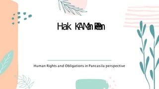Hak K
AM
a
nP
e
P
a
n
Human Rights and Obligations in Pancasila perspective
 