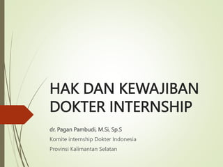 HAK DAN KEWAJIBAN
DOKTER INTERNSHIP
dr. Pagan Pambudi, M.Si, Sp.S
Komite internship Dokter Indonesia
Provinsi Kalimantan Selatan
 