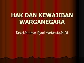 HAK DAN KEWAJIBAN
  WARGANEGARA
 Drs.H.M.Umar Djani Martasuta,M.Pd
 