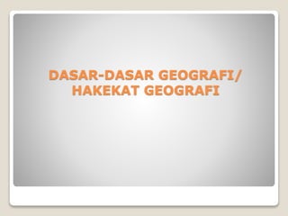 DASAR-DASAR GEOGRAFI/ 
HAKEKAT GEOGRAFI 
 