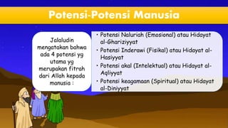 Potensi-Potensi Manusia
• Potensi Naluriah (Emosional) atau Hidayat
al-Ghariziyyat
• Potensi Inderawi (Fisikal) atau Hiday...