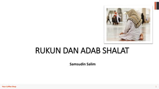 1
Your Coffee Shop
RUKUN DAN ADAB SHALAT
Samsudin Salim
 