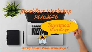 Startup Sauna, Betonimiehenkuja 3
Breakfast Workshop
16.6.2016
Tervetuloa!
Olen Bingo
 