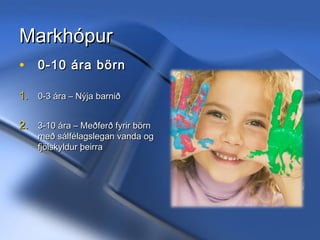 Markhópur
• 0-10 ára börn
1. 0-3 ára – Nýja barnið
2. 3-10 ára – Meðferð fyrir börn

með sálfélagslegan vanda og
fjölskyldur þeirra

11/20/13

Hrund Sigurðardóttir Sálfræðingur
- hrunds@hss.is

 