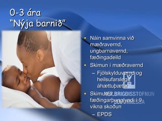 0-3 ára
“Nýja barnið”
• Náin samvinna við

11/20/13

mæðravernd,
ungbarnavernd,
fæðingadeild
• Skimun í mæðravernd
– Fjölskylduvernd og
heilsufarslegir
áhættuþættir
• Skimun á
fæðingarþunglyndi í 9
vikna skoðun
Hrund Sigurðardóttir Sálfræðingur
- hrunds@hss.is– EPDS

 