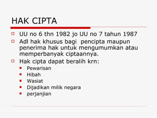 HAK CIPTA UU no 6 thn 1982 jo UU no 7 tahun 1987 Adl hak khusus bagi  pencipta maupun penerima hak untuk mengumumkan atau memperbanyak ciptaannya. Hak cipta dapat beralih krn: Pewarisan Hibah Wasiat Dijadikan milik negara perjanjian 