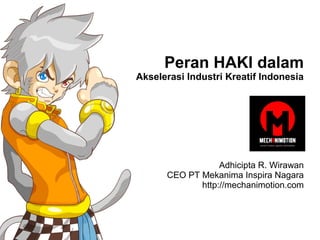 Peran HAKI dalam
Akselerasi Industri Kreatif Indonesia
Adhicipta R. Wirawan
CEO PT Mekanima Inspira Nagara
http://mechanimotion.com
 