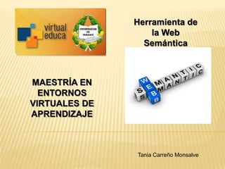 Herramienta de
                   la Web
                 Semántica



MAESTRÍA EN
  ENTORNOS
VIRTUALES DE
APRENDIZAJE



               Tania Carreño Monsalve
 