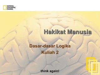 think again!think again!
Hakikat ManusiaHakikat Manusia
Dasar-dasar Logika
Kuliah 2
 
