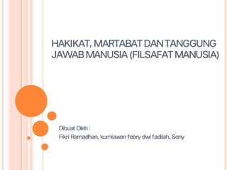 HAKIKAT,MARTABATDANTANGGUNG
JAWABMANUSIA(FILSAFATMANUSIA)
Dibuat Oleh :
Fikri Ramadhan, kurniawan febry dwi fadilah, Sony
 